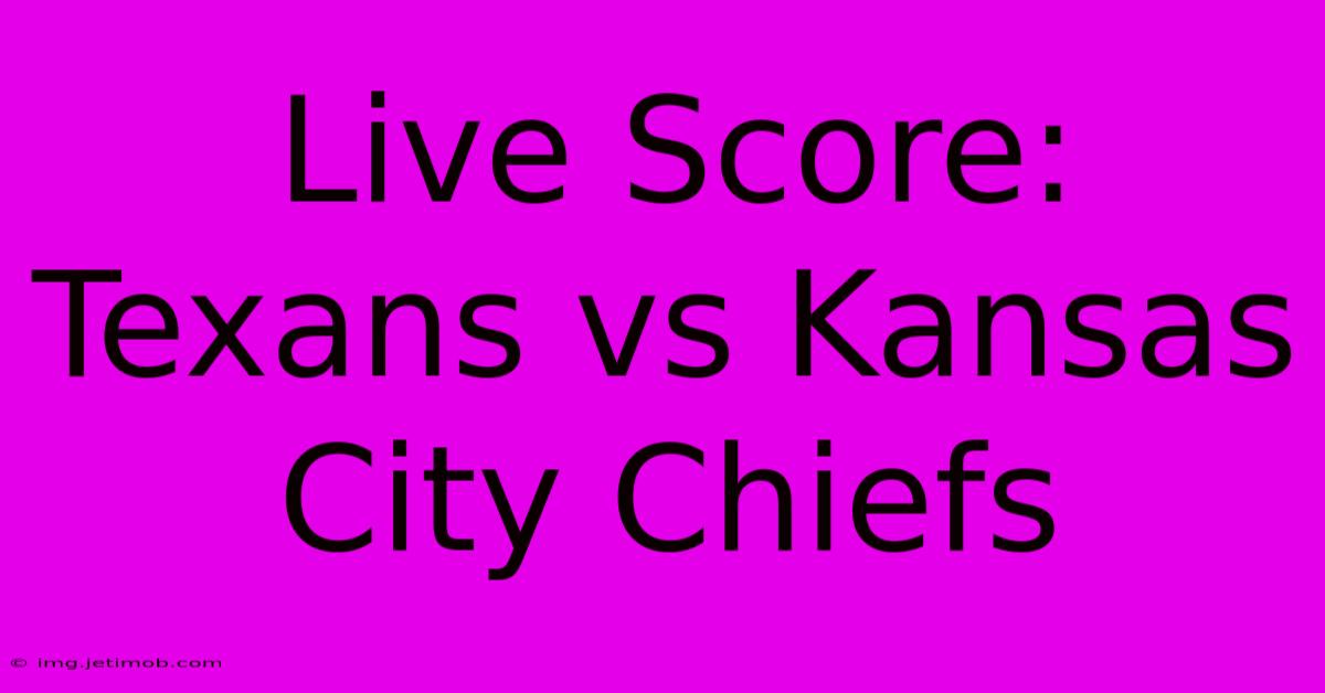 Live Score: Texans Vs Kansas City Chiefs