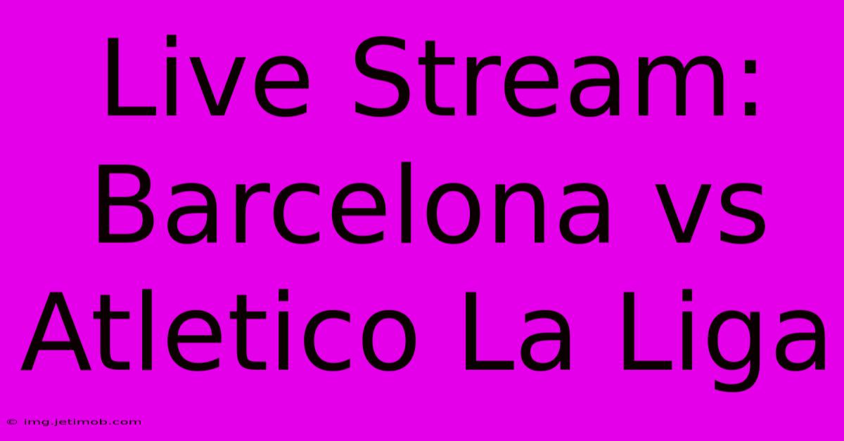 Live Stream: Barcelona Vs Atletico La Liga