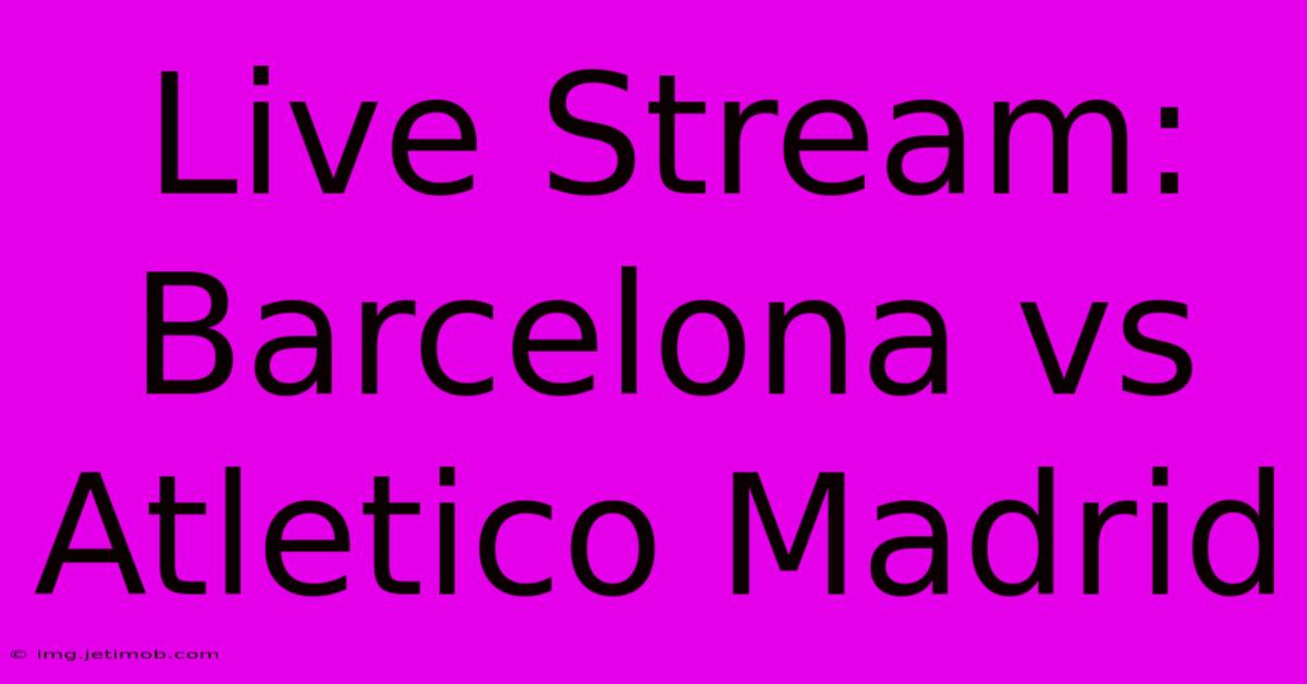 Live Stream: Barcelona Vs Atletico Madrid