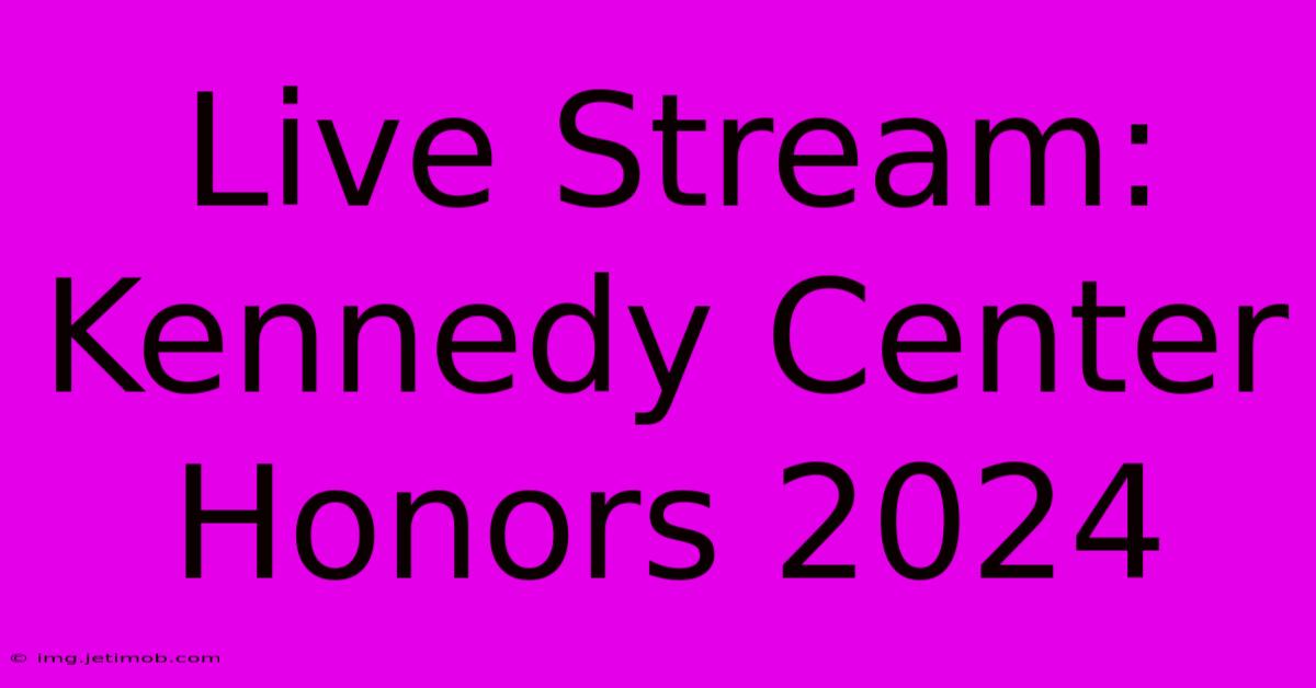 Live Stream: Kennedy Center Honors 2024