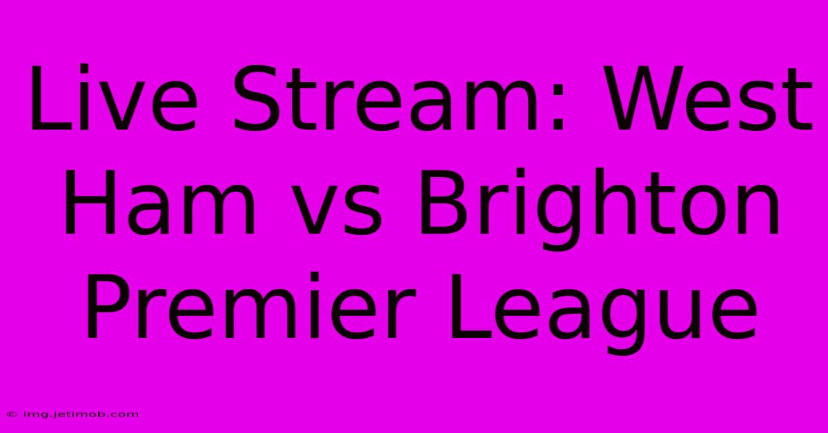 Live Stream: West Ham Vs Brighton Premier League