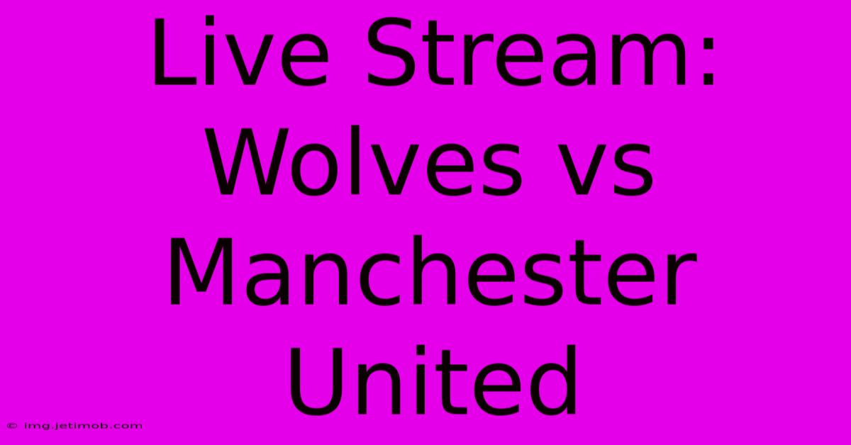 Live Stream: Wolves Vs Manchester United