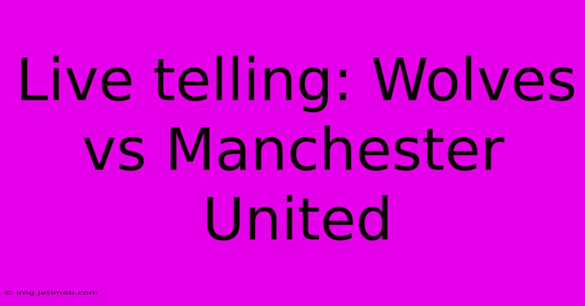 Live Telling: Wolves Vs Manchester United