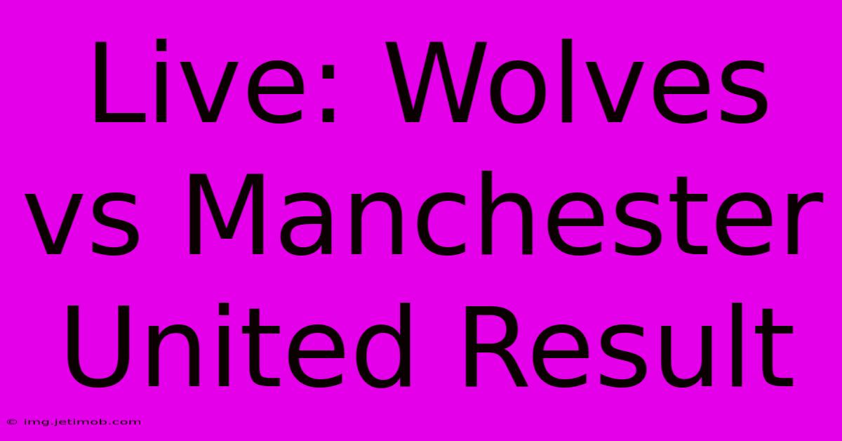 Live: Wolves Vs Manchester United Result