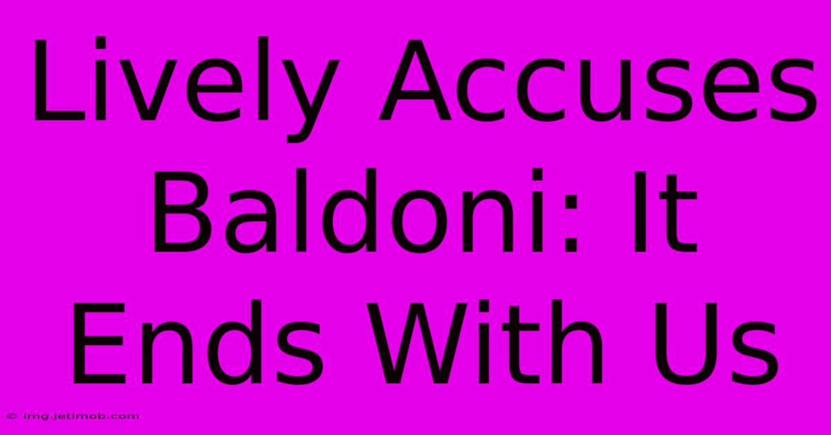 Lively Accuses Baldoni: It Ends With Us