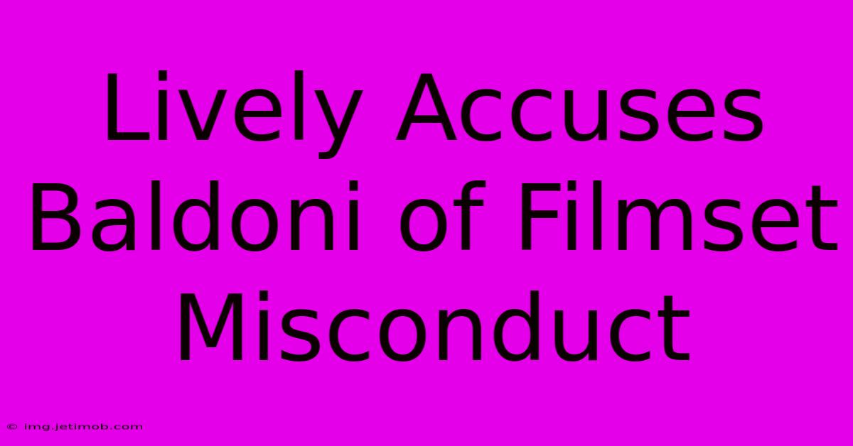 Lively Accuses Baldoni Of Filmset Misconduct