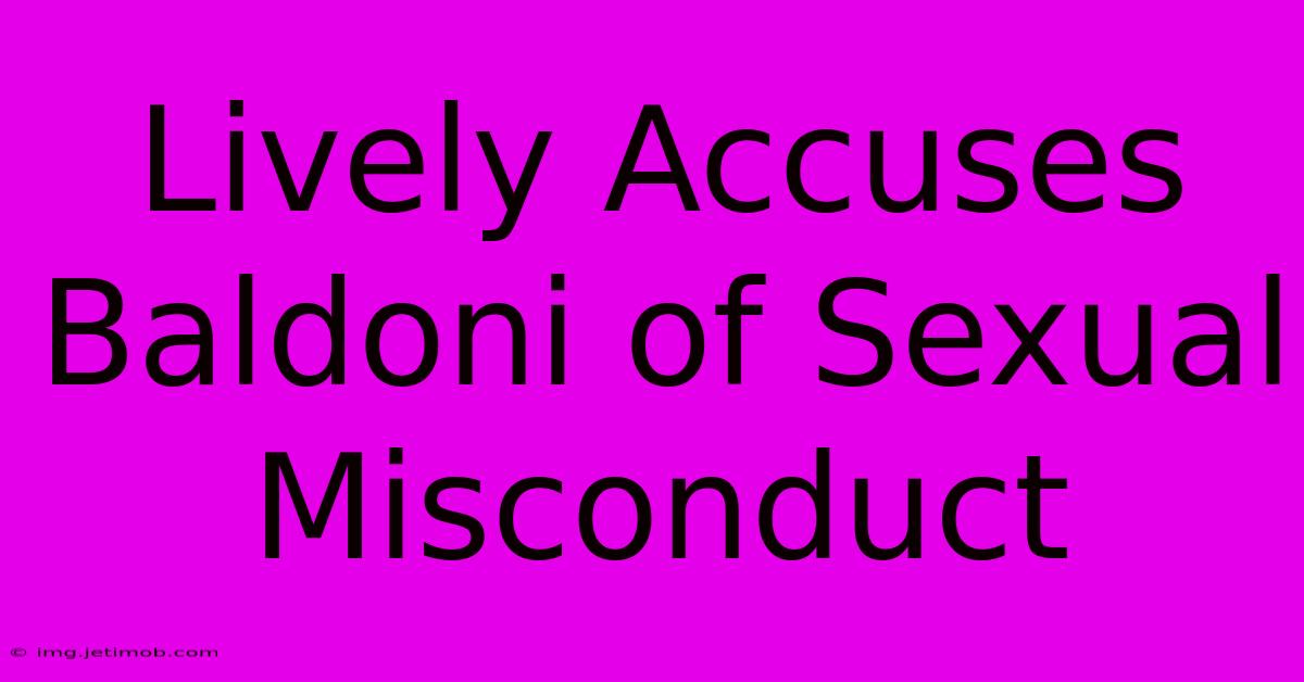 Lively Accuses Baldoni Of Sexual Misconduct