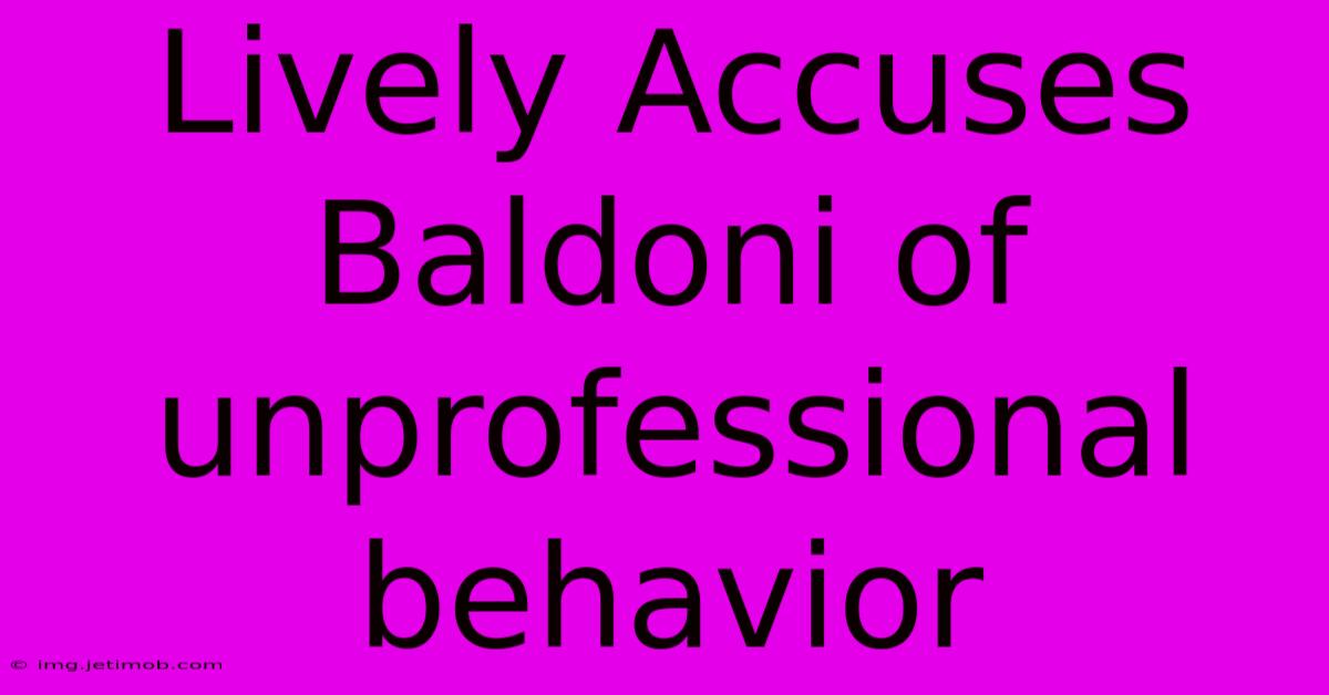 Lively Accuses Baldoni Of Unprofessional Behavior