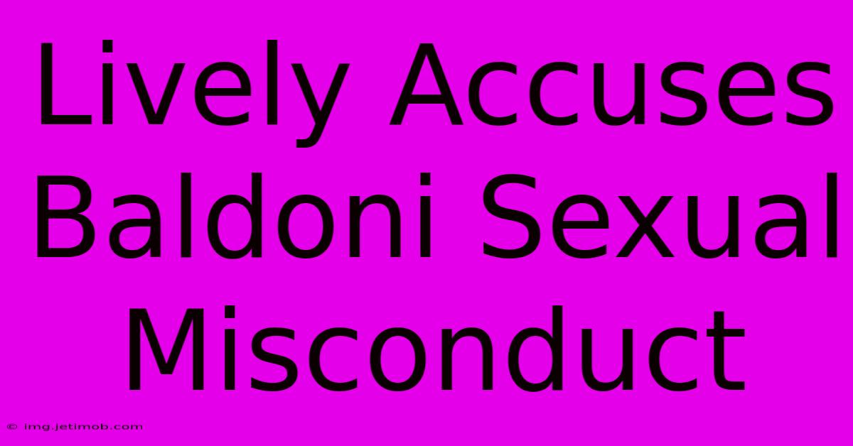 Lively Accuses Baldoni Sexual Misconduct