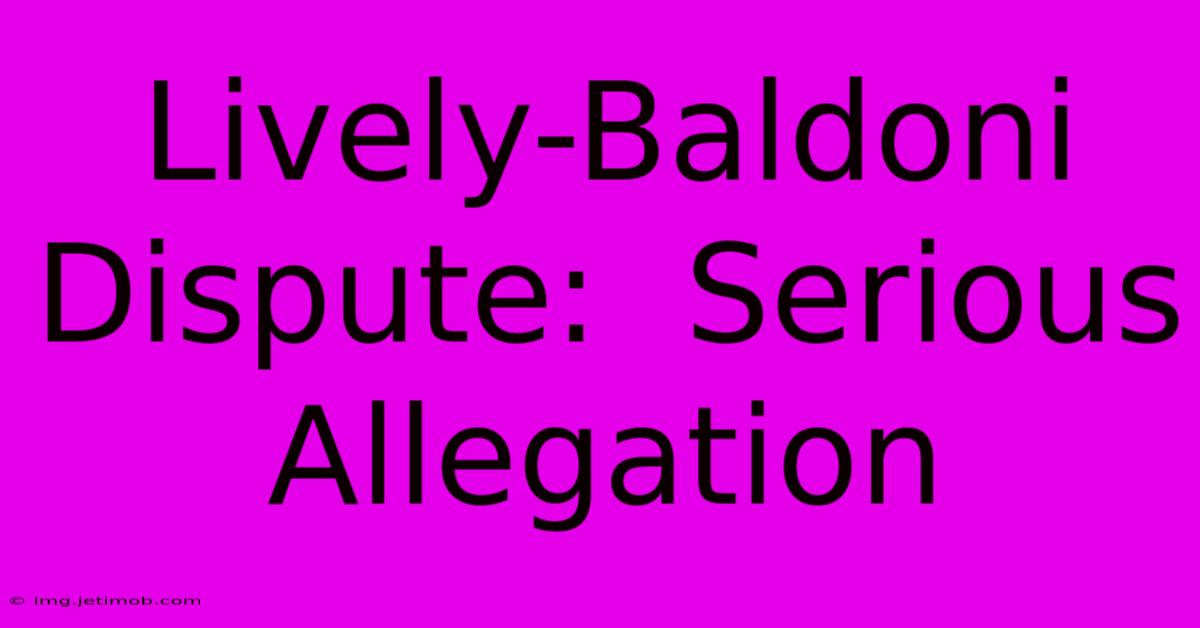 Lively-Baldoni Dispute:  Serious Allegation