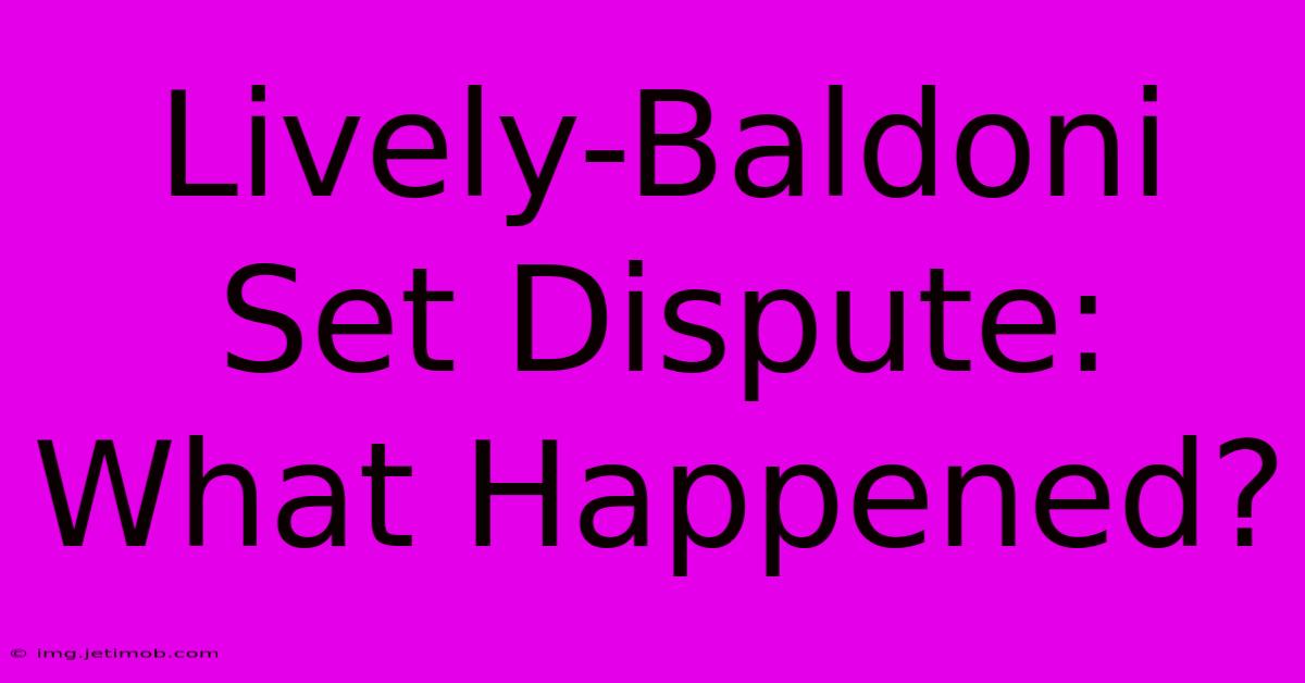 Lively-Baldoni Set Dispute: What Happened?