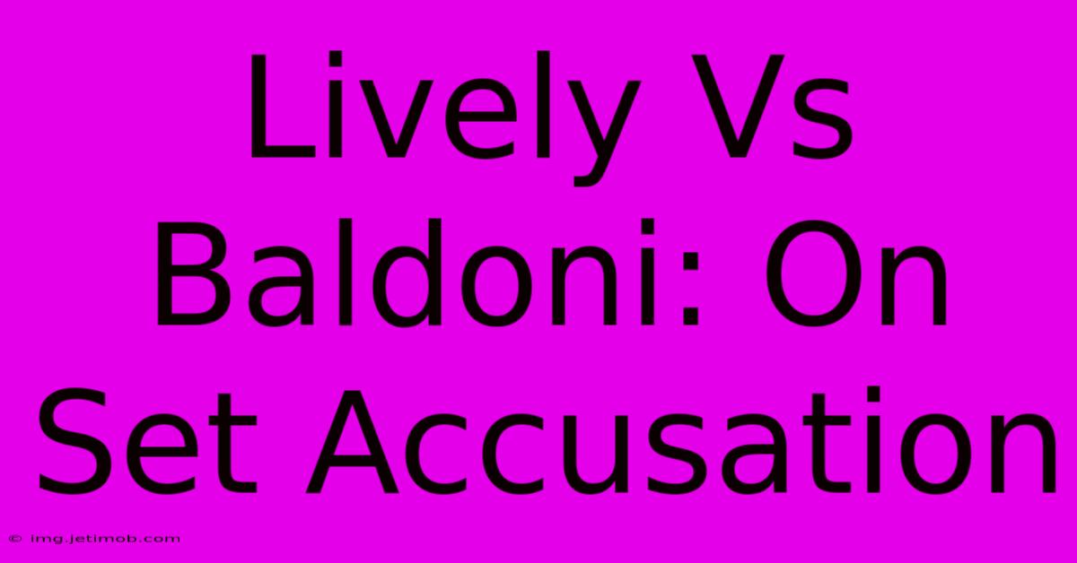 Lively Vs Baldoni: On Set Accusation