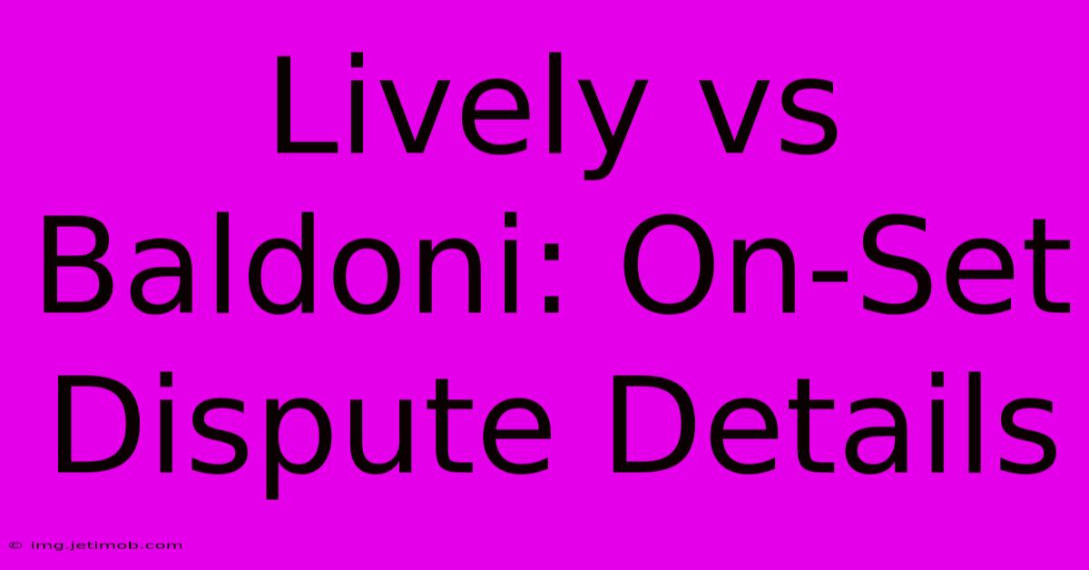 Lively Vs Baldoni: On-Set Dispute Details