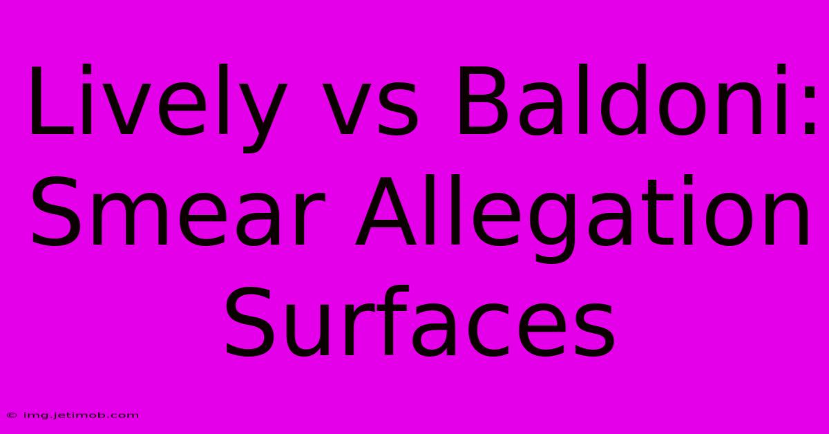 Lively Vs Baldoni:  Smear Allegation Surfaces