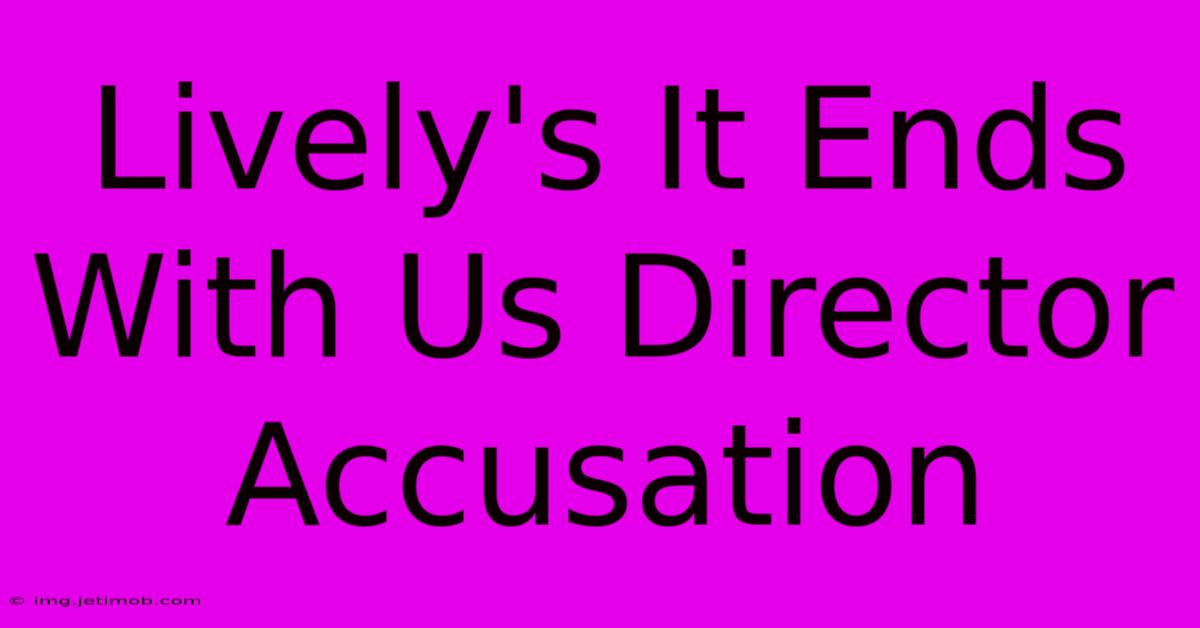 Lively's It Ends With Us Director Accusation