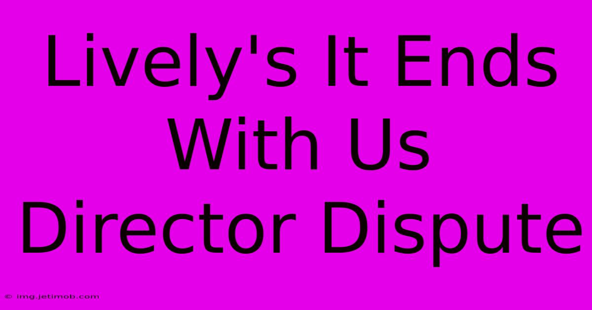 Lively's It Ends With Us Director Dispute