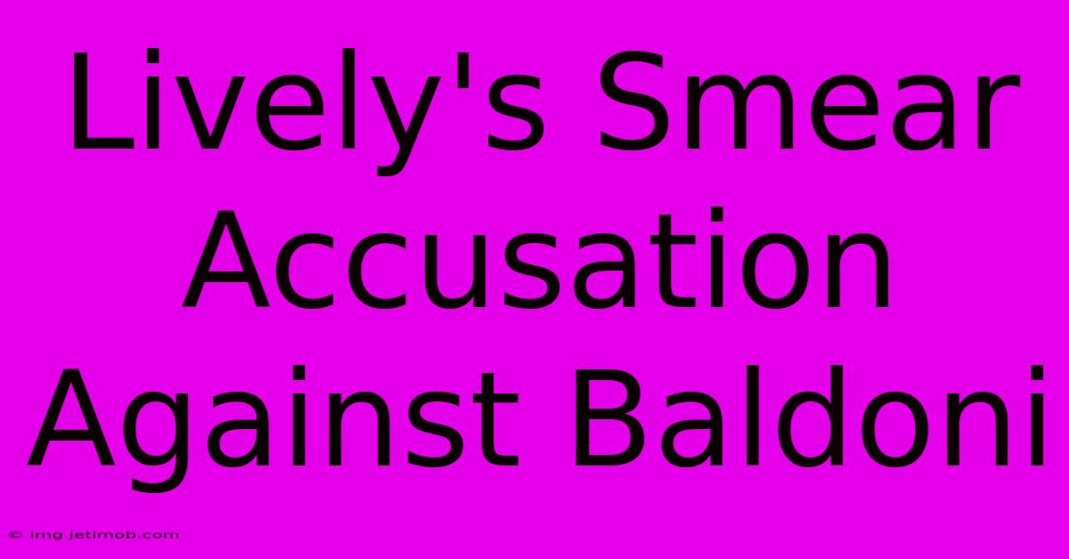 Lively's Smear Accusation Against Baldoni