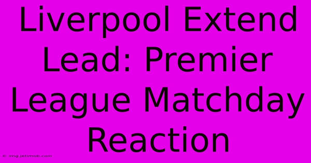 Liverpool Extend Lead: Premier League Matchday Reaction