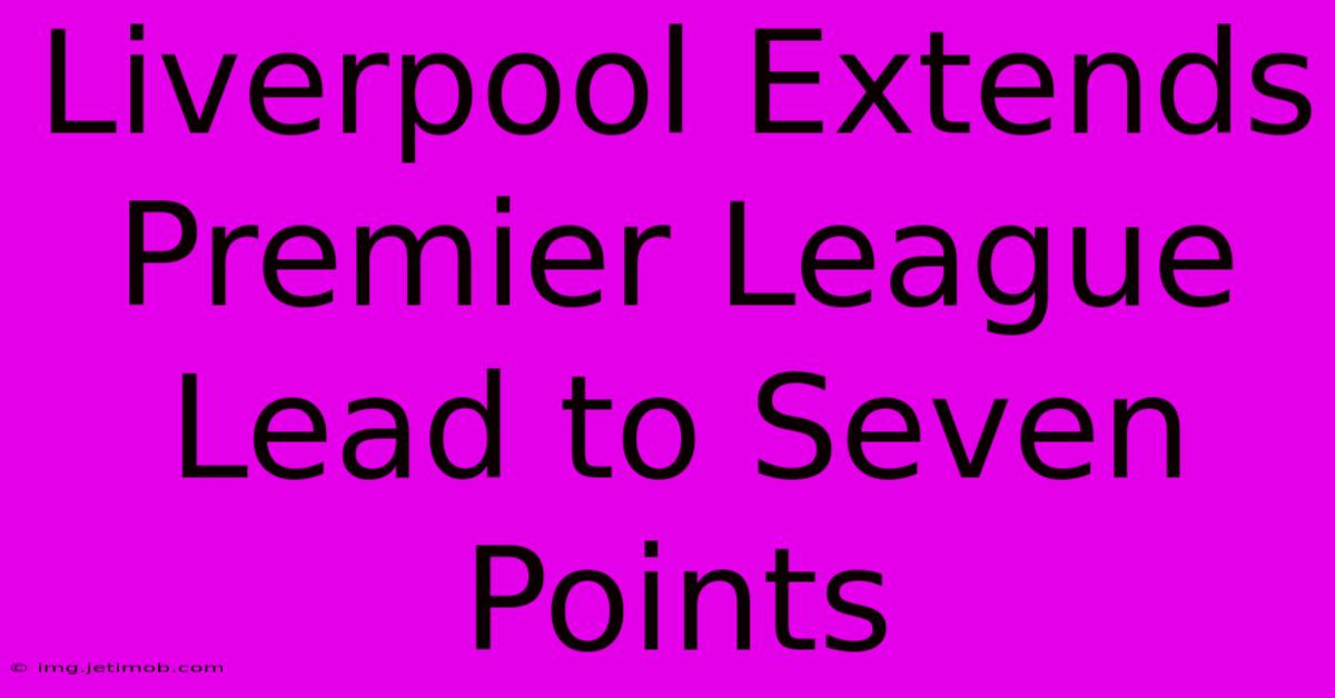 Liverpool Extends Premier League Lead To Seven Points