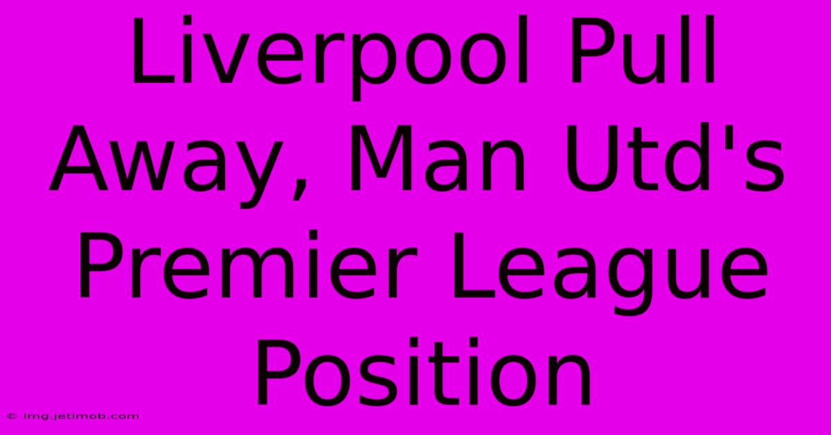 Liverpool Pull Away, Man Utd's Premier League Position