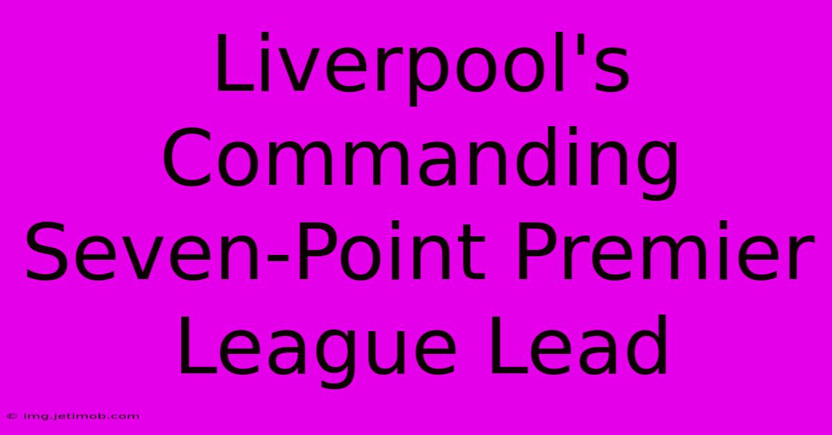 Liverpool's Commanding Seven-Point Premier League Lead