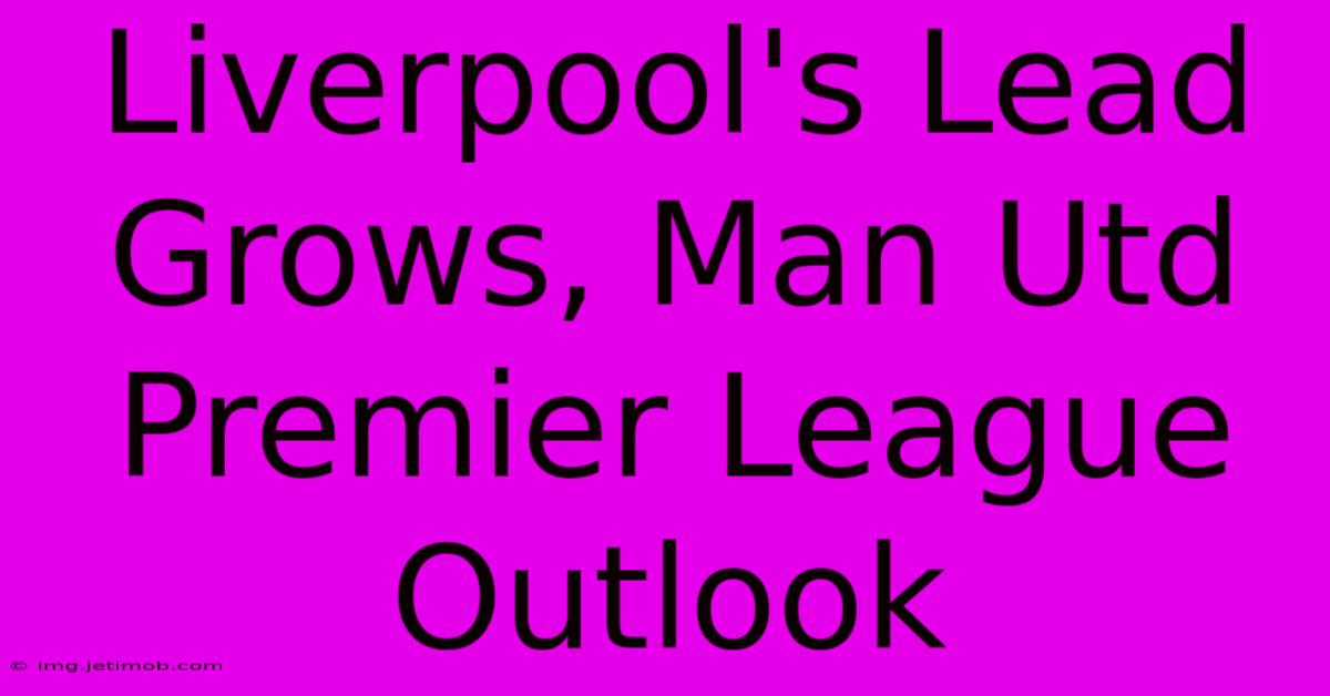 Liverpool's Lead Grows, Man Utd Premier League Outlook