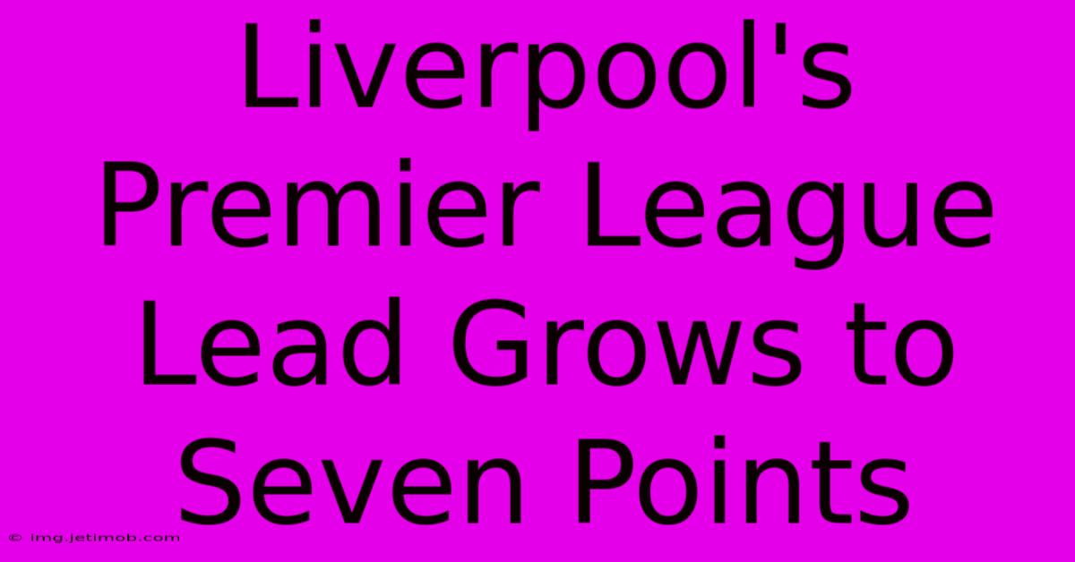 Liverpool's Premier League Lead Grows To Seven Points