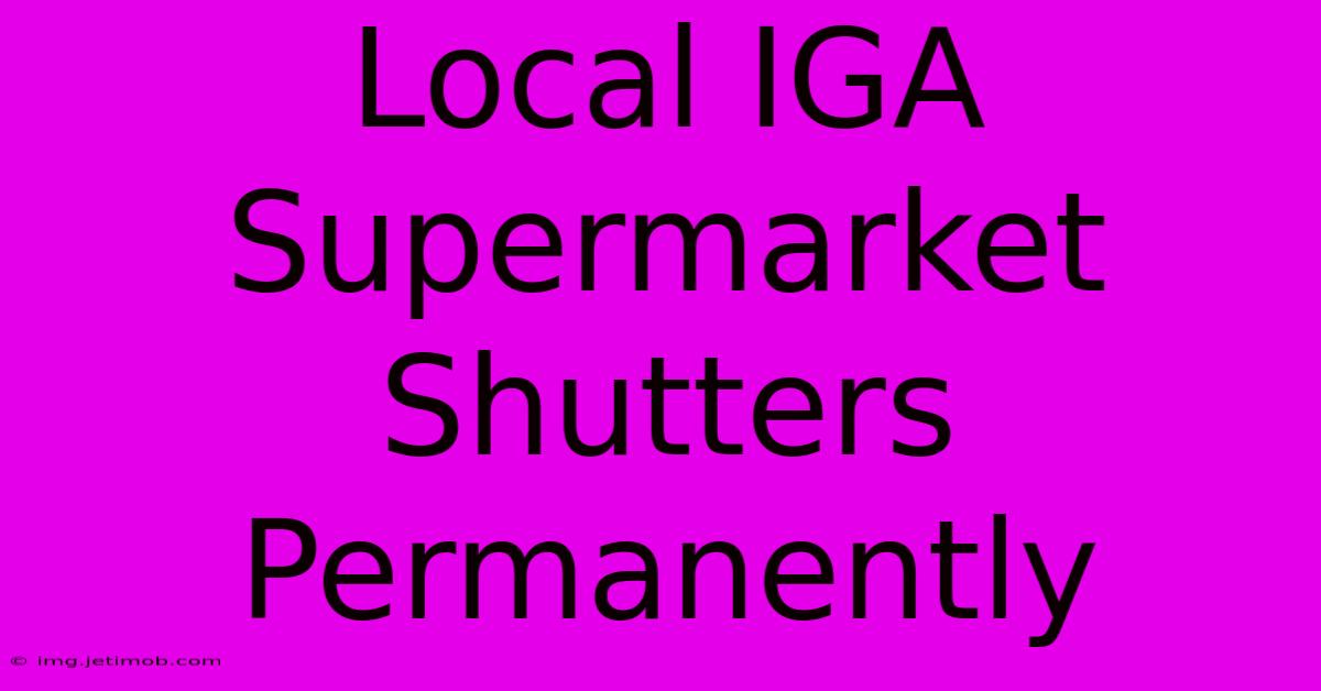 Local IGA Supermarket Shutters Permanently