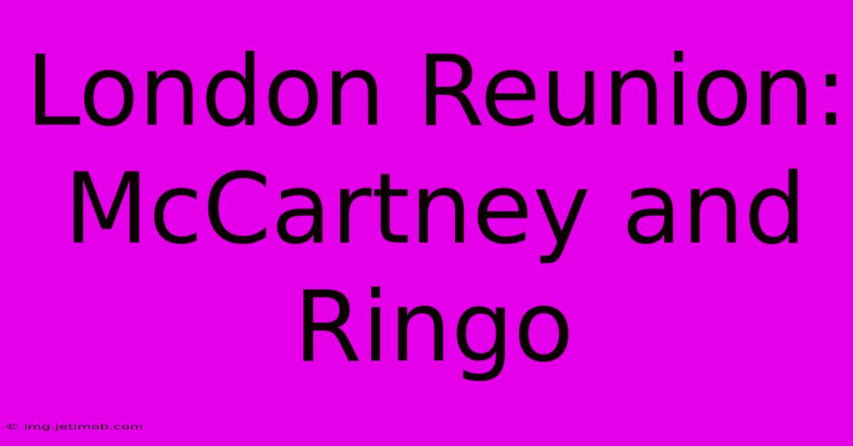 London Reunion: McCartney And Ringo