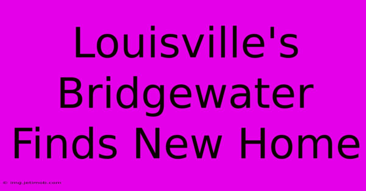 Louisville's Bridgewater Finds New Home