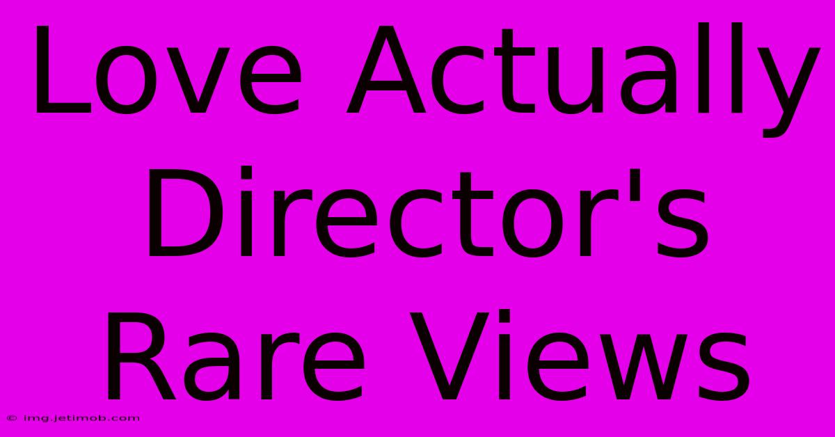 Love Actually Director's Rare Views