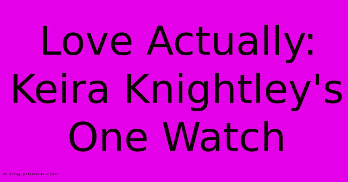 Love Actually: Keira Knightley's One Watch