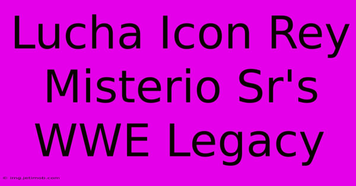 Lucha Icon Rey Misterio Sr's WWE Legacy