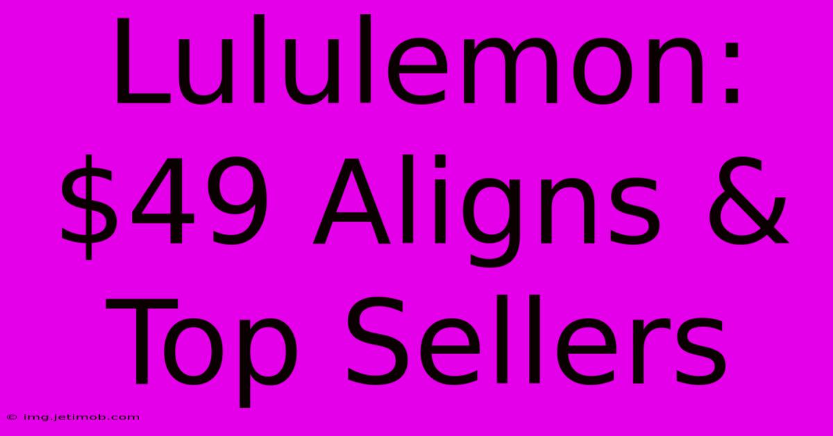 Lululemon:  $49 Aligns & Top Sellers