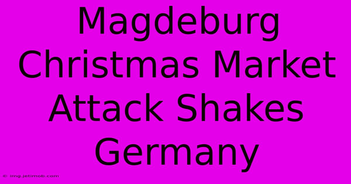 Magdeburg Christmas Market Attack Shakes Germany