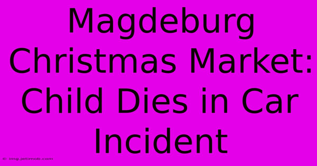 Magdeburg Christmas Market: Child Dies In Car Incident