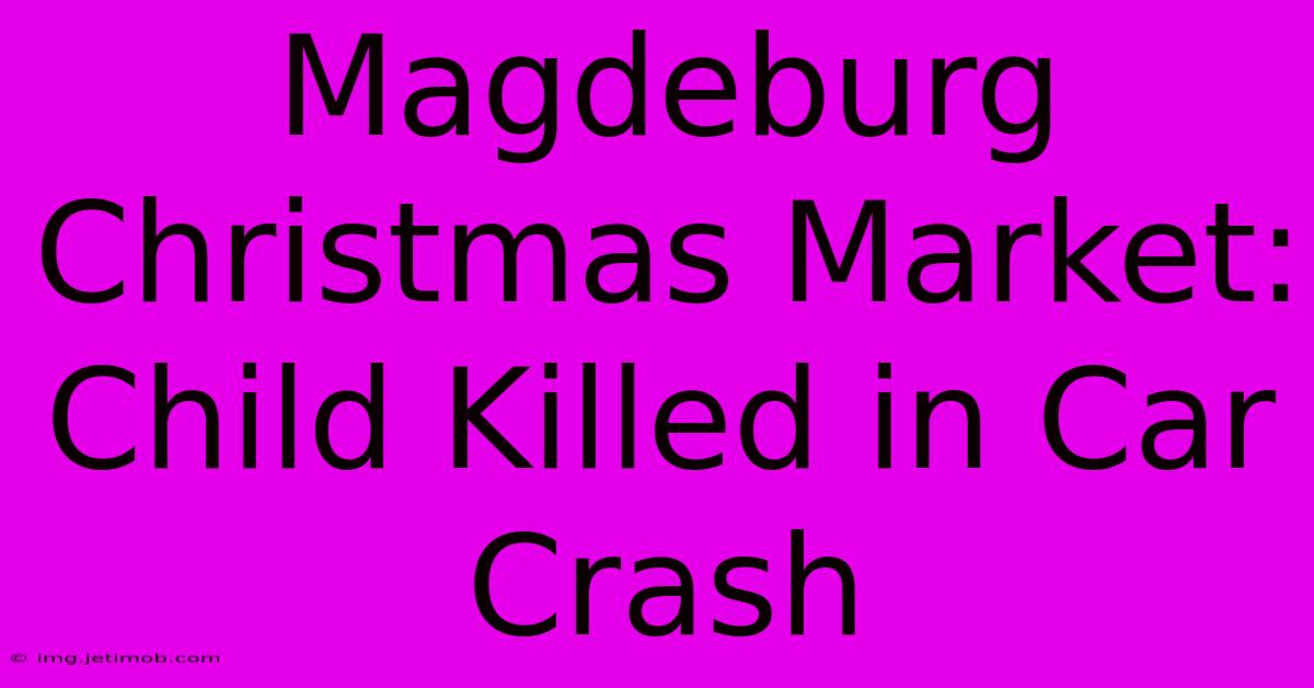 Magdeburg Christmas Market: Child Killed In Car Crash