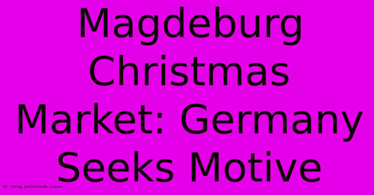 Magdeburg Christmas Market: Germany Seeks Motive