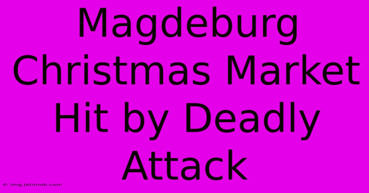 Magdeburg Christmas Market Hit By Deadly Attack