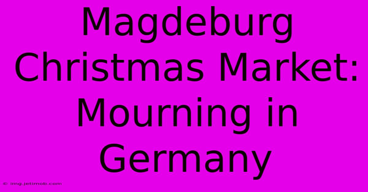 Magdeburg Christmas Market: Mourning In Germany