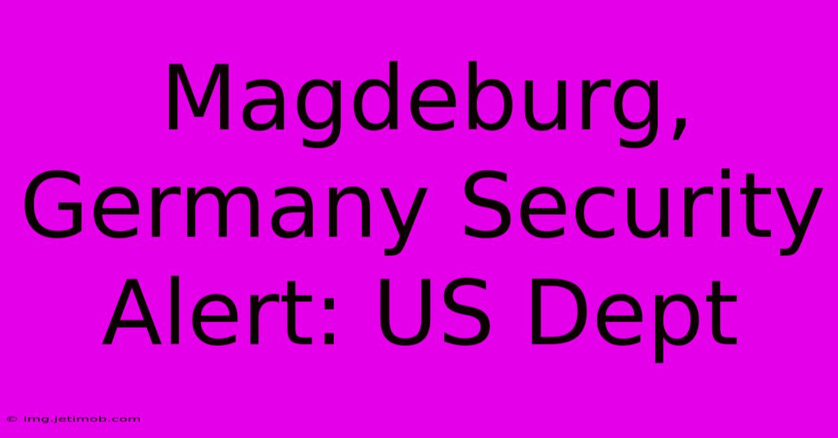 Magdeburg, Germany Security Alert: US Dept