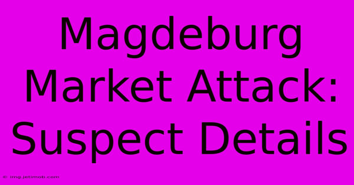 Magdeburg Market Attack: Suspect Details