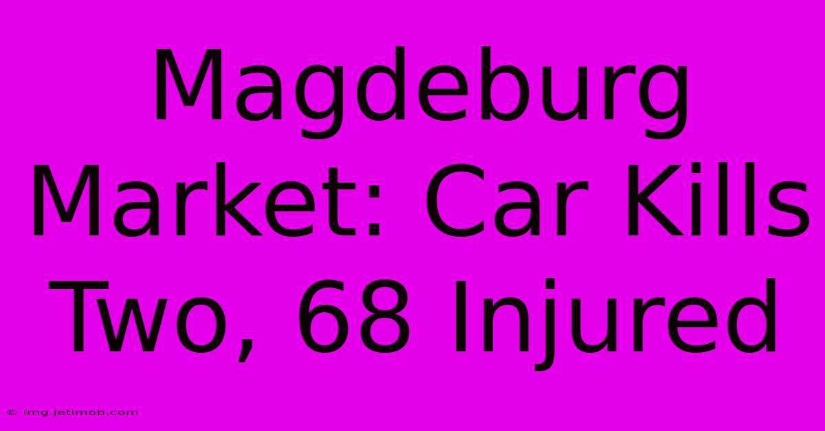 Magdeburg Market: Car Kills Two, 68 Injured