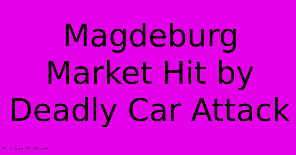 Magdeburg Market Hit By Deadly Car Attack