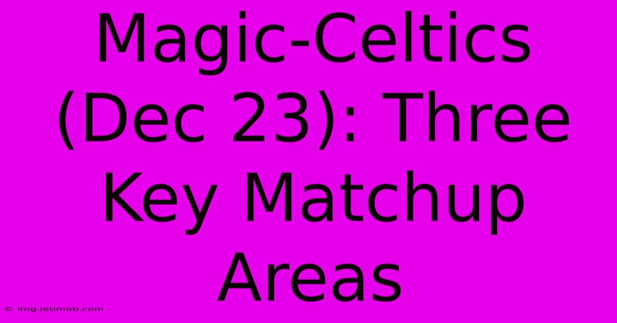 Magic-Celtics (Dec 23): Three Key Matchup Areas