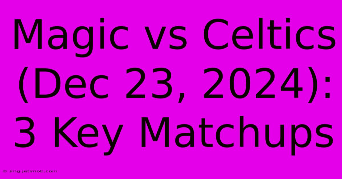 Magic Vs Celtics (Dec 23, 2024): 3 Key Matchups