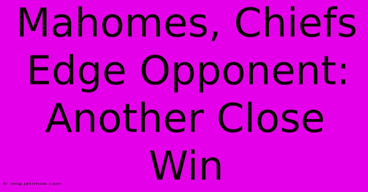 Mahomes, Chiefs Edge Opponent: Another Close Win