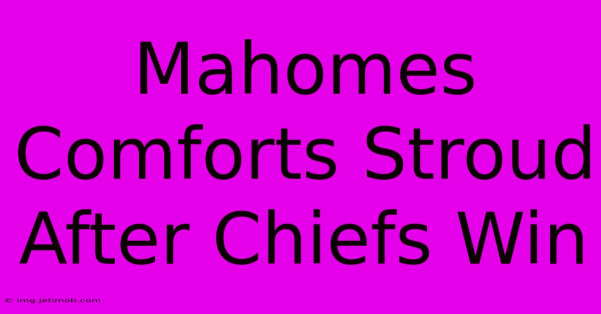 Mahomes Comforts Stroud After Chiefs Win