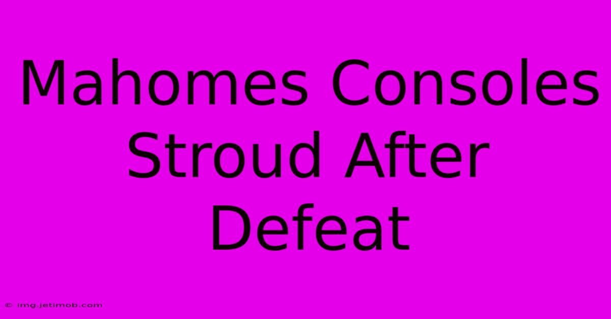 Mahomes Consoles Stroud After Defeat