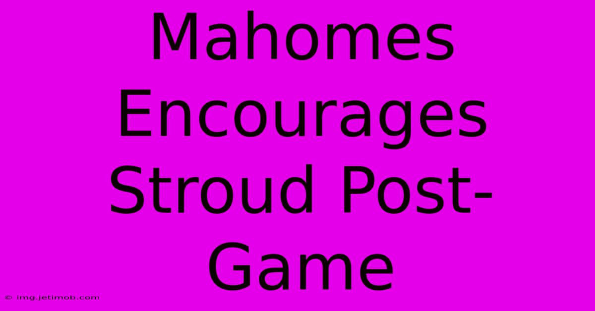 Mahomes Encourages Stroud Post-Game